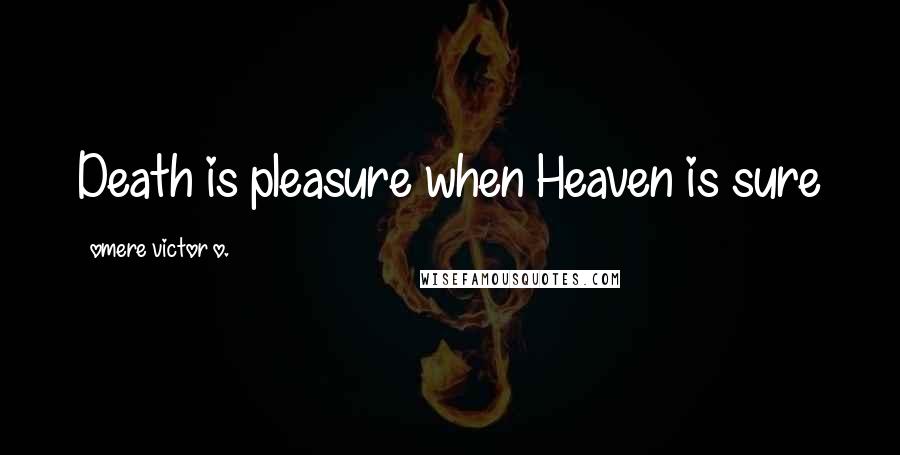 Omere Victor O. Quotes: Death is pleasure when Heaven is sure