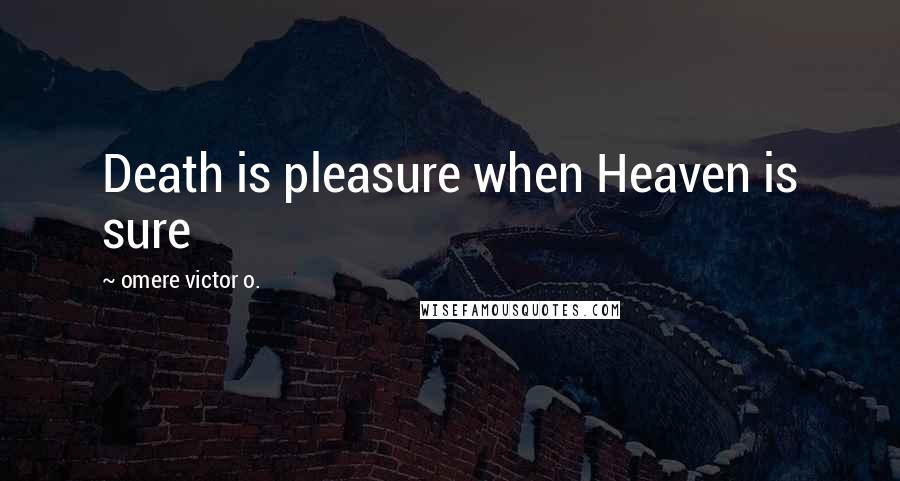 Omere Victor O. Quotes: Death is pleasure when Heaven is sure