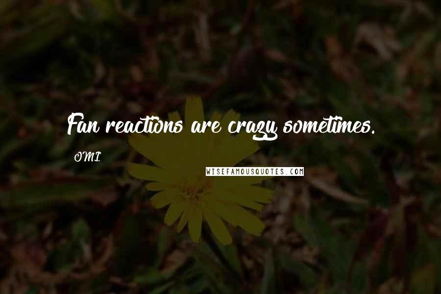 OMI Quotes: Fan reactions are crazy sometimes.