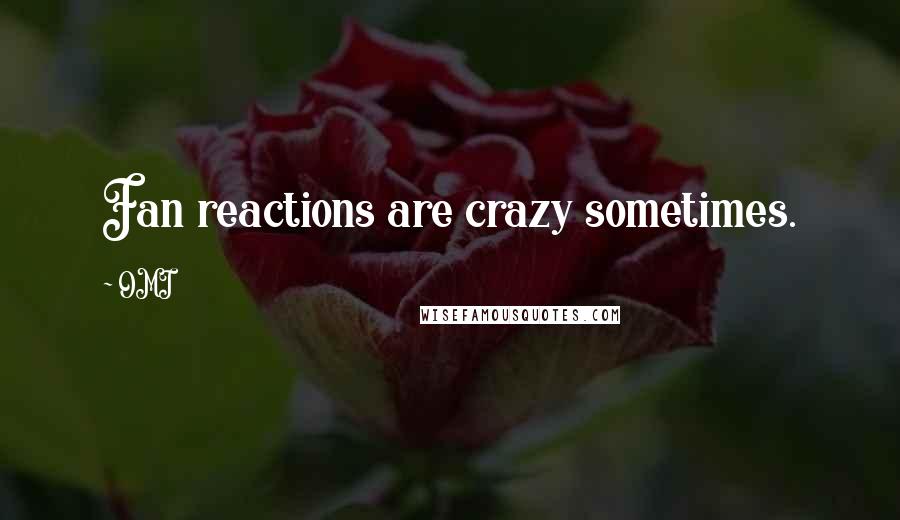 OMI Quotes: Fan reactions are crazy sometimes.