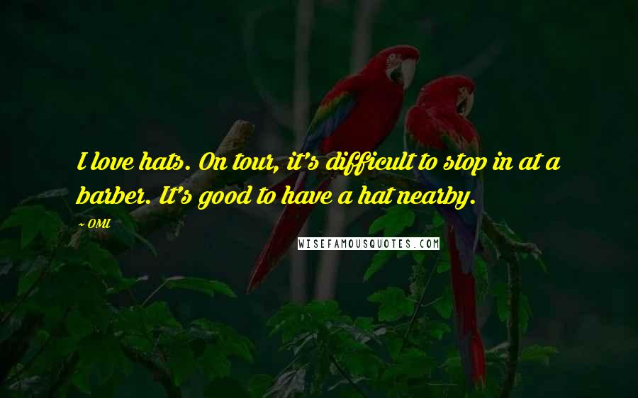 OMI Quotes: I love hats. On tour, it's difficult to stop in at a barber. It's good to have a hat nearby.