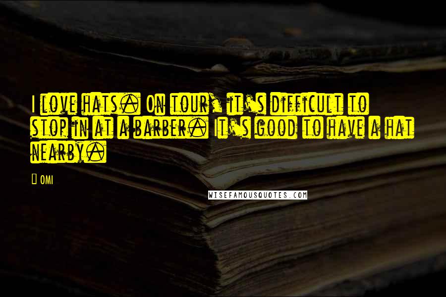 OMI Quotes: I love hats. On tour, it's difficult to stop in at a barber. It's good to have a hat nearby.