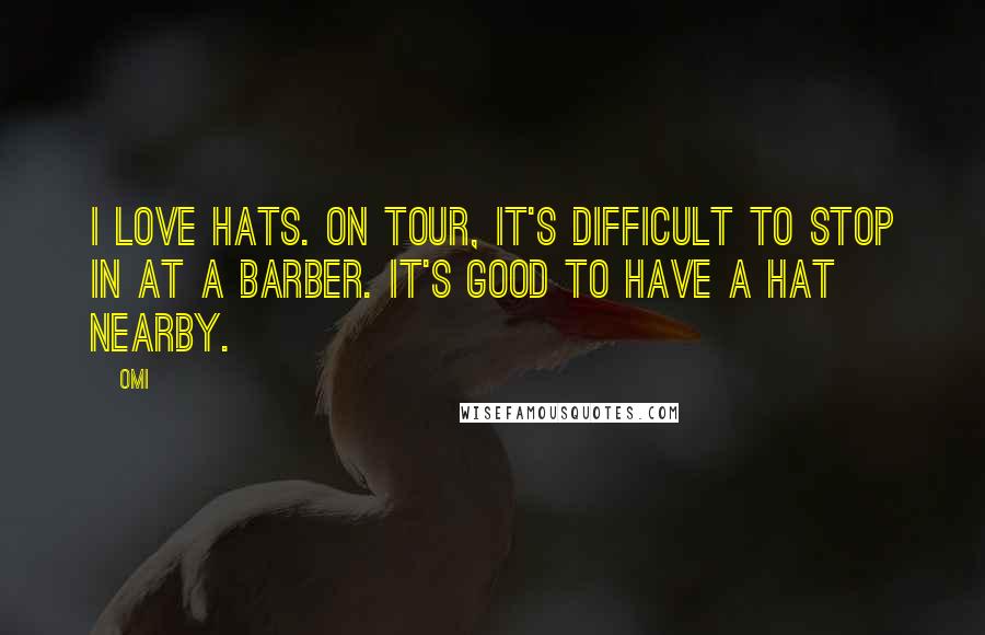 OMI Quotes: I love hats. On tour, it's difficult to stop in at a barber. It's good to have a hat nearby.