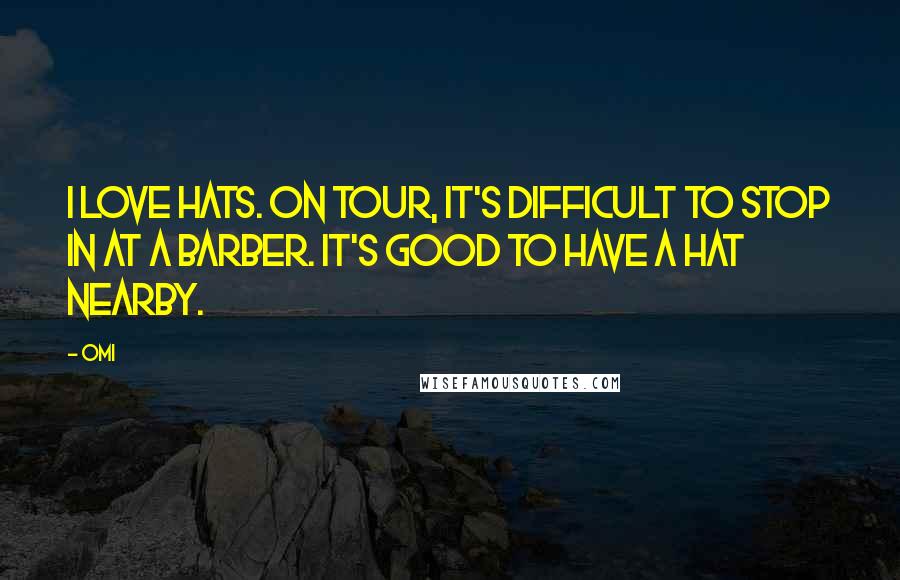 OMI Quotes: I love hats. On tour, it's difficult to stop in at a barber. It's good to have a hat nearby.