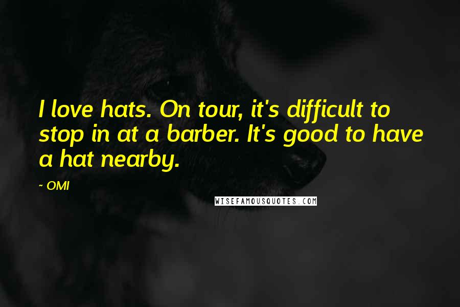 OMI Quotes: I love hats. On tour, it's difficult to stop in at a barber. It's good to have a hat nearby.