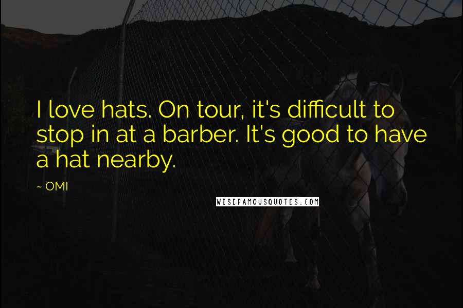OMI Quotes: I love hats. On tour, it's difficult to stop in at a barber. It's good to have a hat nearby.