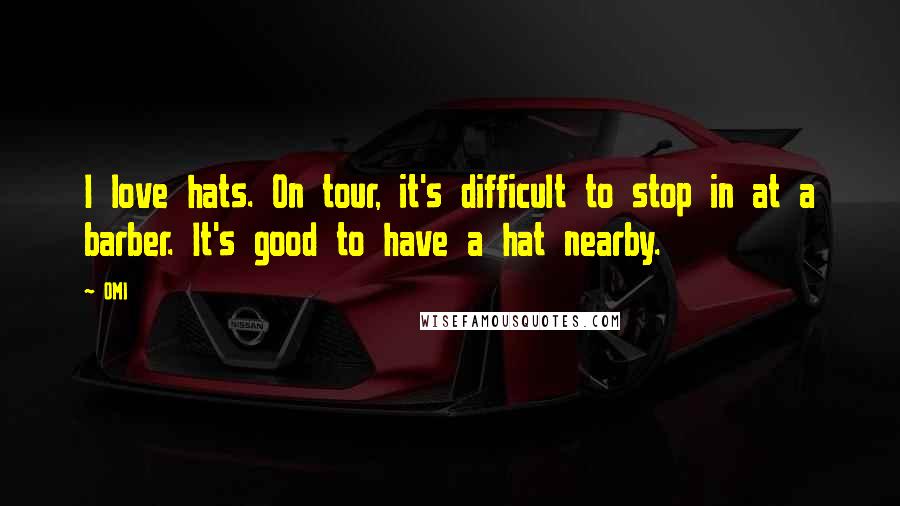 OMI Quotes: I love hats. On tour, it's difficult to stop in at a barber. It's good to have a hat nearby.