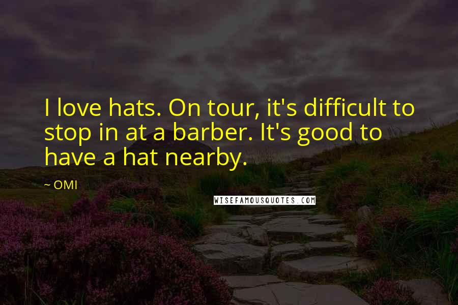 OMI Quotes: I love hats. On tour, it's difficult to stop in at a barber. It's good to have a hat nearby.
