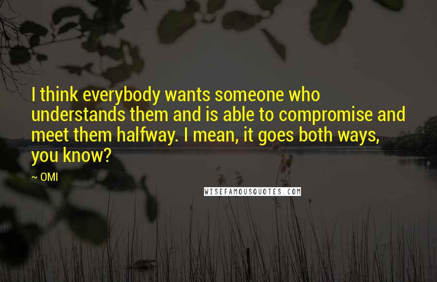 OMI Quotes: I think everybody wants someone who understands them and is able to compromise and meet them halfway. I mean, it goes both ways, you know?