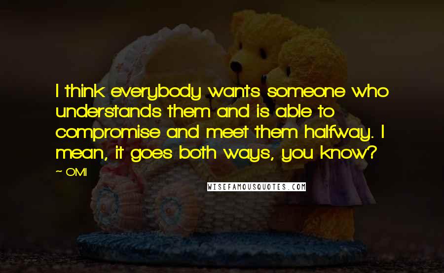 OMI Quotes: I think everybody wants someone who understands them and is able to compromise and meet them halfway. I mean, it goes both ways, you know?