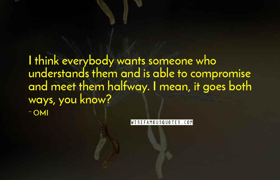 OMI Quotes: I think everybody wants someone who understands them and is able to compromise and meet them halfway. I mean, it goes both ways, you know?
