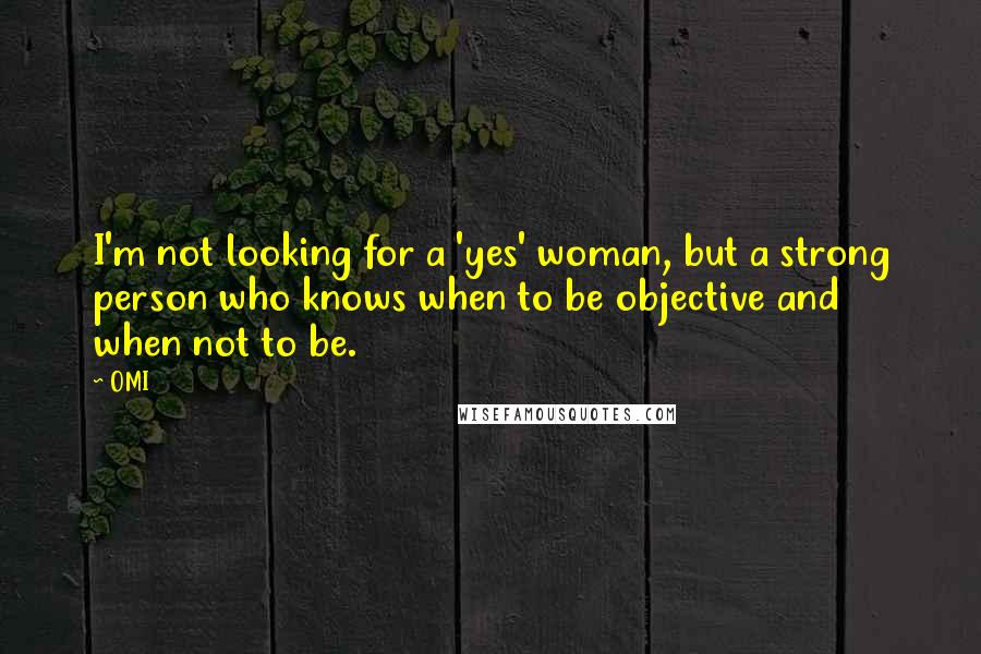 OMI Quotes: I'm not looking for a 'yes' woman, but a strong person who knows when to be objective and when not to be.