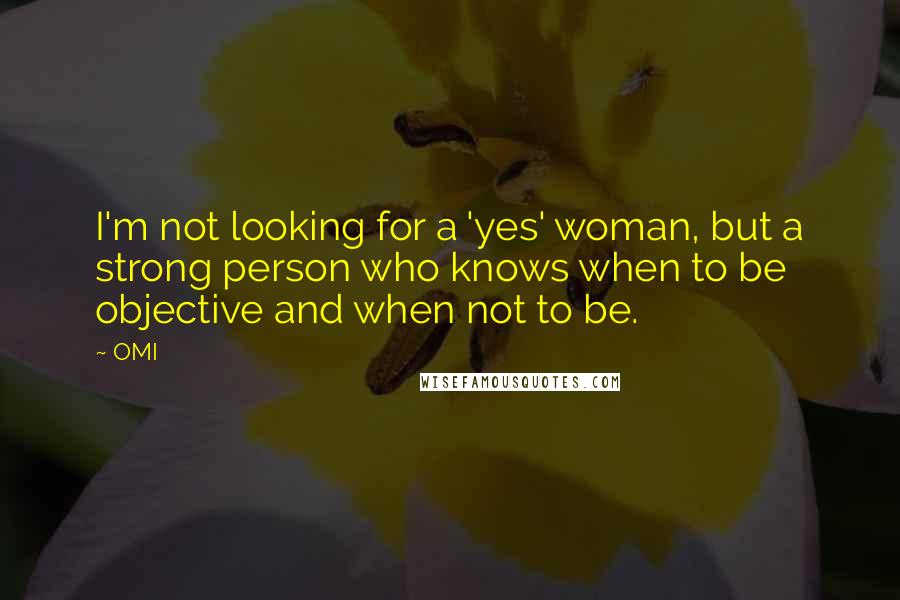 OMI Quotes: I'm not looking for a 'yes' woman, but a strong person who knows when to be objective and when not to be.