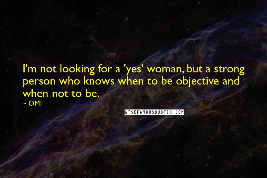 OMI Quotes: I'm not looking for a 'yes' woman, but a strong person who knows when to be objective and when not to be.