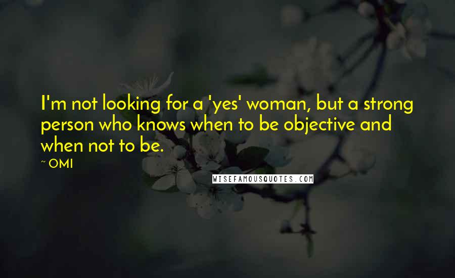 OMI Quotes: I'm not looking for a 'yes' woman, but a strong person who knows when to be objective and when not to be.