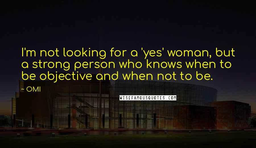 OMI Quotes: I'm not looking for a 'yes' woman, but a strong person who knows when to be objective and when not to be.