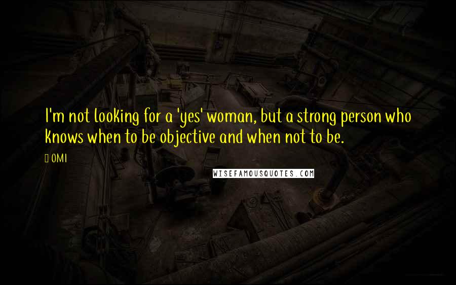 OMI Quotes: I'm not looking for a 'yes' woman, but a strong person who knows when to be objective and when not to be.