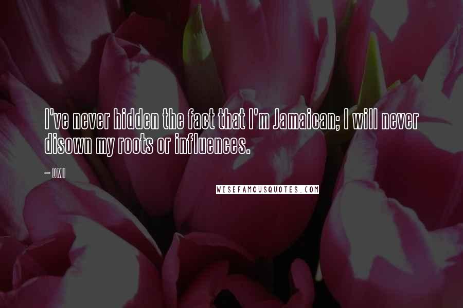 OMI Quotes: I've never hidden the fact that I'm Jamaican; I will never disown my roots or influences.