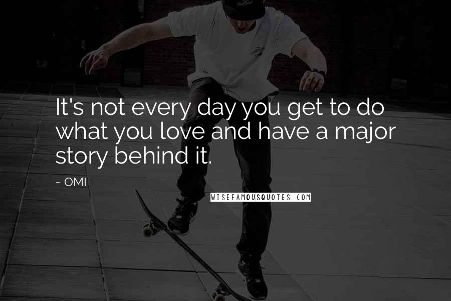 OMI Quotes: It's not every day you get to do what you love and have a major story behind it.