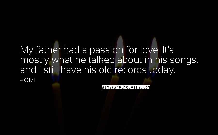 OMI Quotes: My father had a passion for love. It's mostly what he talked about in his songs, and I still have his old records today.