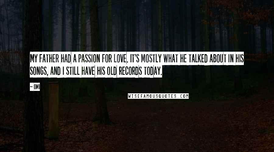 OMI Quotes: My father had a passion for love. It's mostly what he talked about in his songs, and I still have his old records today.