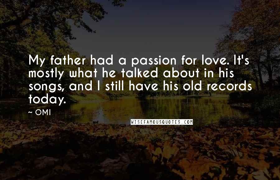 OMI Quotes: My father had a passion for love. It's mostly what he talked about in his songs, and I still have his old records today.