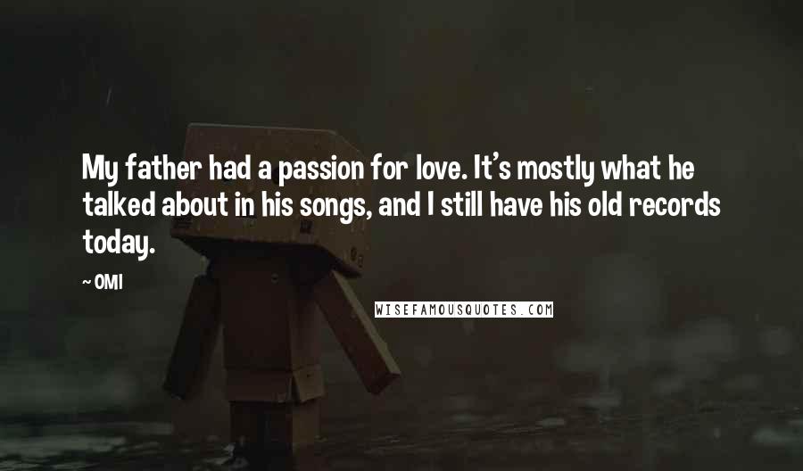 OMI Quotes: My father had a passion for love. It's mostly what he talked about in his songs, and I still have his old records today.