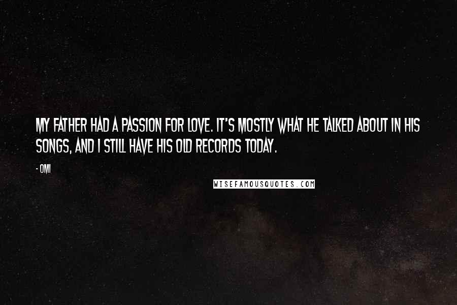 OMI Quotes: My father had a passion for love. It's mostly what he talked about in his songs, and I still have his old records today.