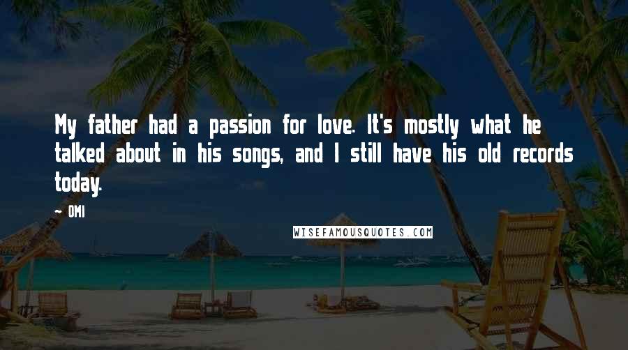 OMI Quotes: My father had a passion for love. It's mostly what he talked about in his songs, and I still have his old records today.