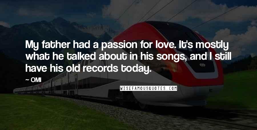 OMI Quotes: My father had a passion for love. It's mostly what he talked about in his songs, and I still have his old records today.