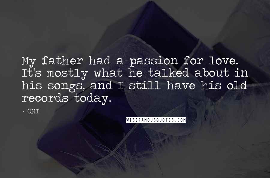 OMI Quotes: My father had a passion for love. It's mostly what he talked about in his songs, and I still have his old records today.