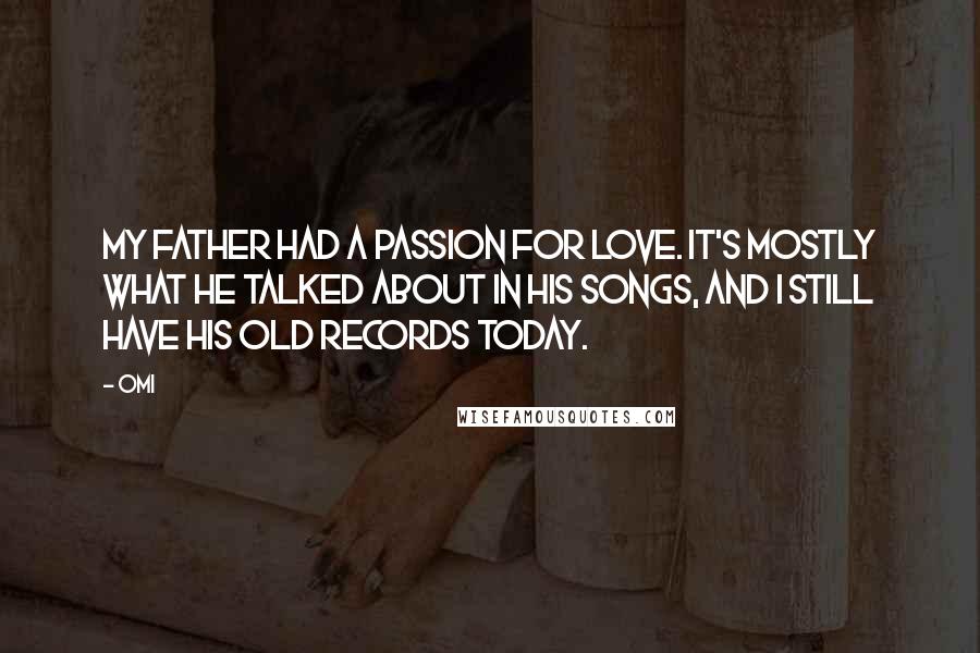 OMI Quotes: My father had a passion for love. It's mostly what he talked about in his songs, and I still have his old records today.