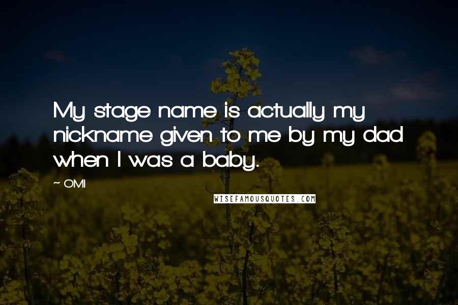 OMI Quotes: My stage name is actually my nickname given to me by my dad when I was a baby.