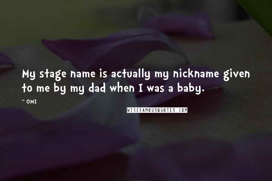 OMI Quotes: My stage name is actually my nickname given to me by my dad when I was a baby.