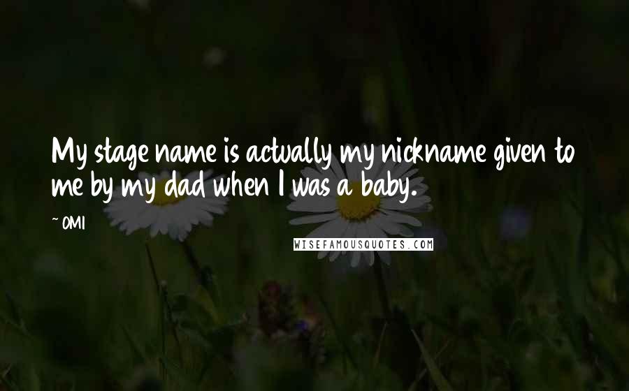 OMI Quotes: My stage name is actually my nickname given to me by my dad when I was a baby.