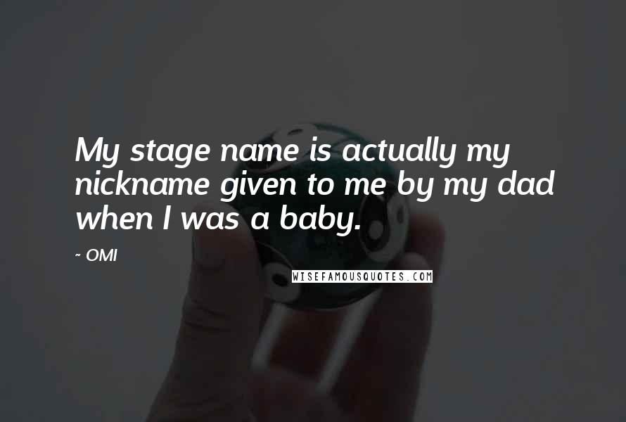 OMI Quotes: My stage name is actually my nickname given to me by my dad when I was a baby.
