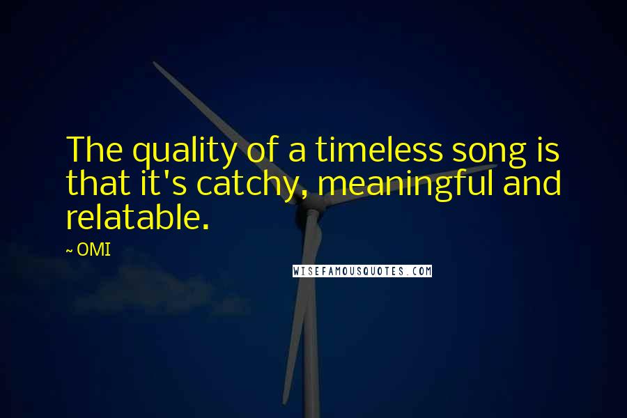 OMI Quotes: The quality of a timeless song is that it's catchy, meaningful and relatable.