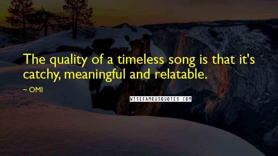 OMI Quotes: The quality of a timeless song is that it's catchy, meaningful and relatable.