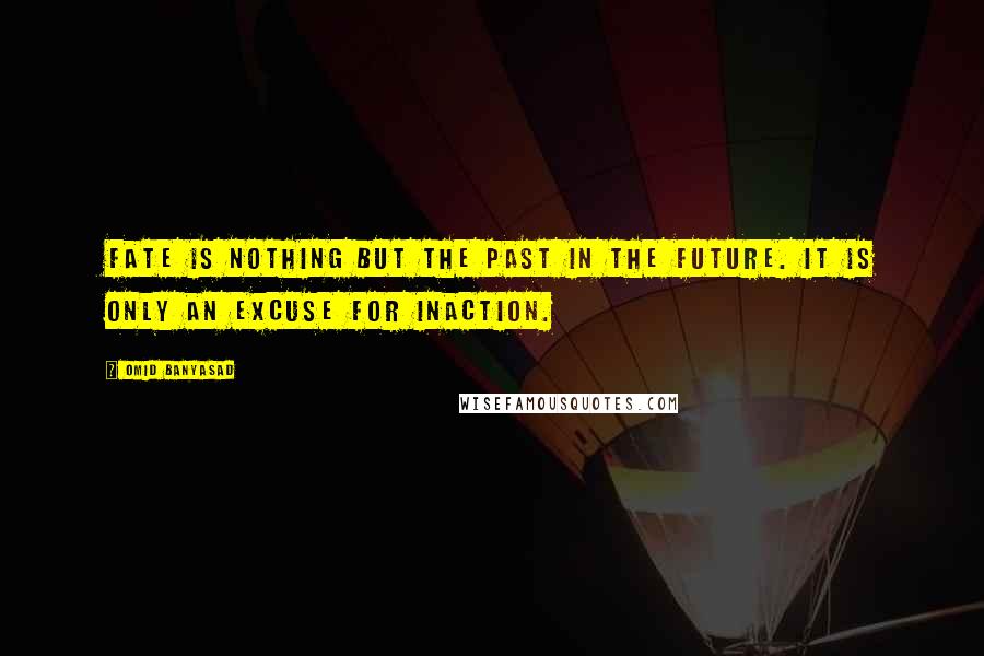 Omid Banyasad Quotes: Fate is nothing but the past in the future. It is only an excuse for inaction.