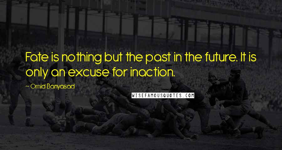 Omid Banyasad Quotes: Fate is nothing but the past in the future. It is only an excuse for inaction.