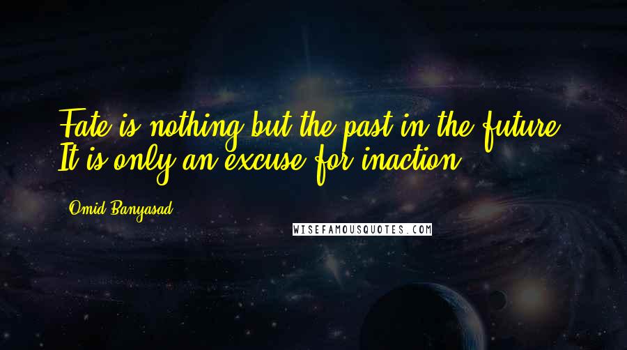 Omid Banyasad Quotes: Fate is nothing but the past in the future. It is only an excuse for inaction.