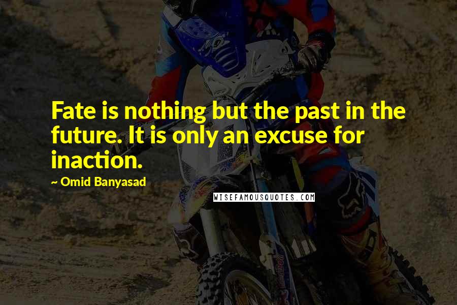 Omid Banyasad Quotes: Fate is nothing but the past in the future. It is only an excuse for inaction.