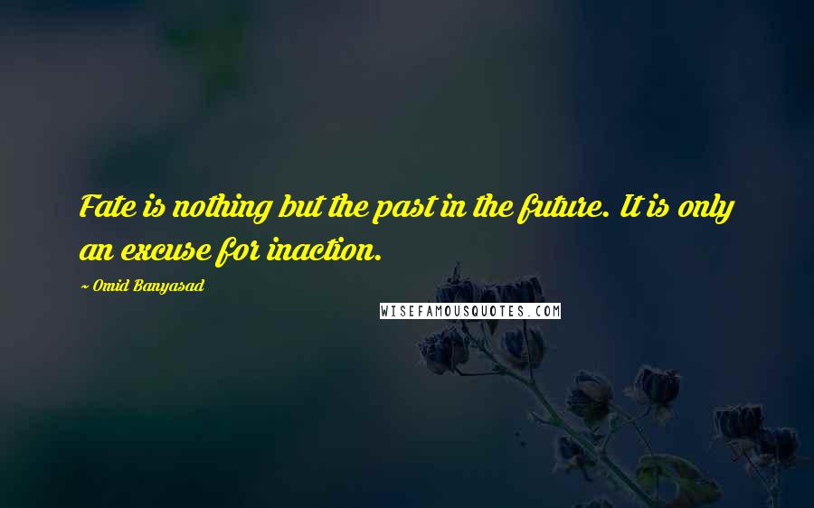 Omid Banyasad Quotes: Fate is nothing but the past in the future. It is only an excuse for inaction.