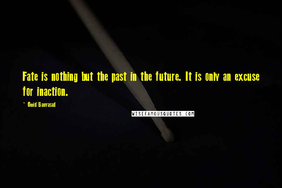 Omid Banyasad Quotes: Fate is nothing but the past in the future. It is only an excuse for inaction.