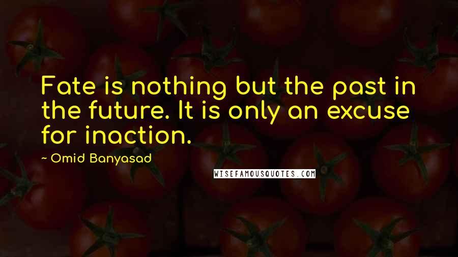 Omid Banyasad Quotes: Fate is nothing but the past in the future. It is only an excuse for inaction.