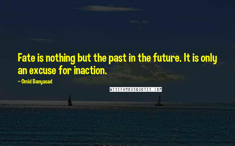 Omid Banyasad Quotes: Fate is nothing but the past in the future. It is only an excuse for inaction.