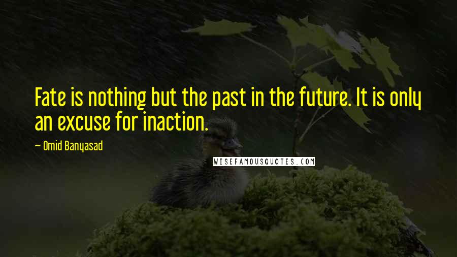 Omid Banyasad Quotes: Fate is nothing but the past in the future. It is only an excuse for inaction.