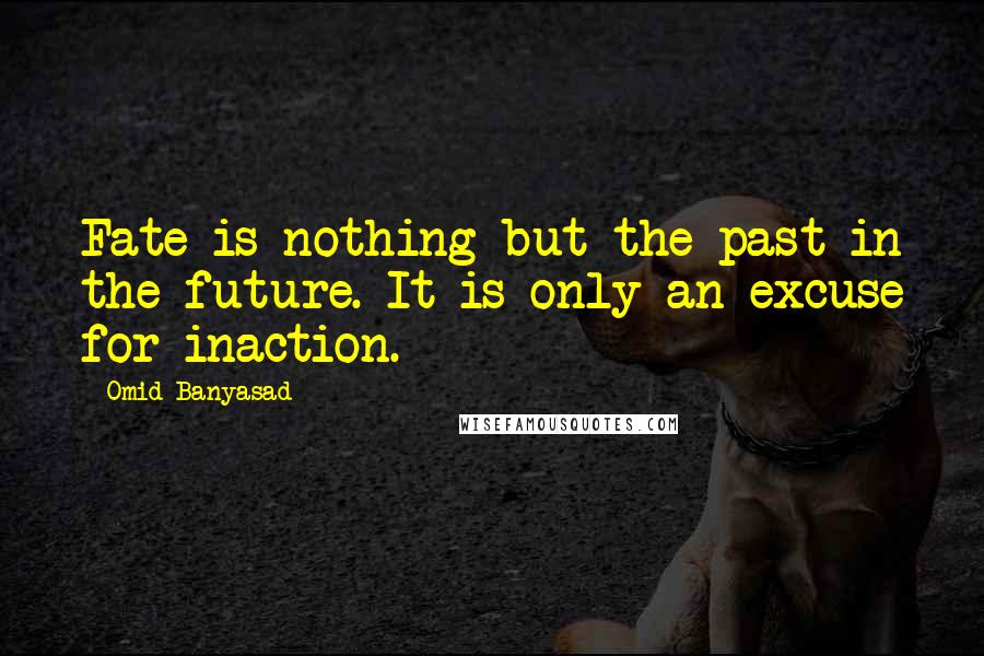 Omid Banyasad Quotes: Fate is nothing but the past in the future. It is only an excuse for inaction.