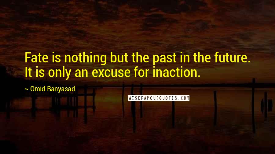 Omid Banyasad Quotes: Fate is nothing but the past in the future. It is only an excuse for inaction.