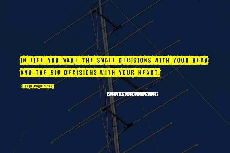 Omid Kordestani Quotes: In life you make the small decisions with your head and the big decisions with your heart.